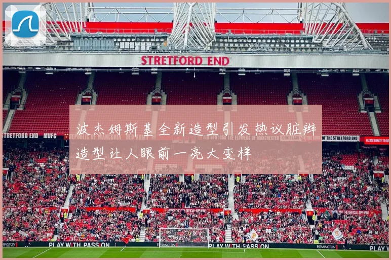 波杰姆斯基全新造型引发热议脏辫造型让人眼前一亮大变样