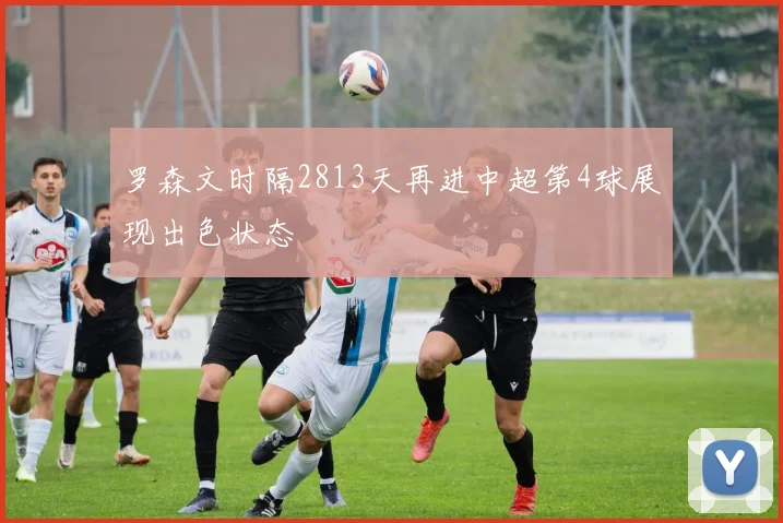 罗森文时隔2813天再进中超第4球展现出色状态