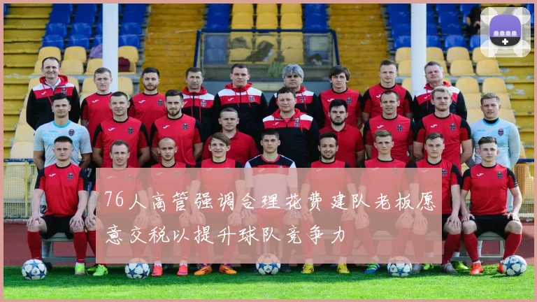76人高管强调合理花费建队老板愿意交税以提升球队竞争力
