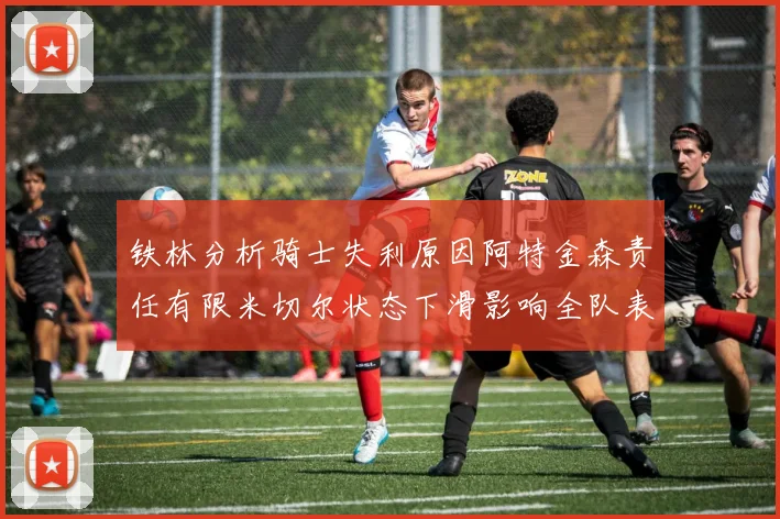 铁林分析骑士失利原因阿特金森责任有限米切尔状态下滑影响全队表现