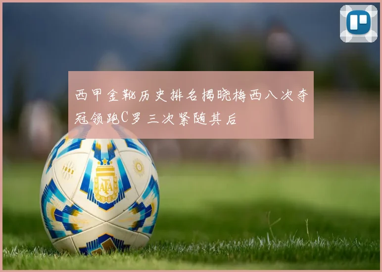 西甲金靴历史排名揭晓梅西八次夺冠领跑C罗三次紧随其后