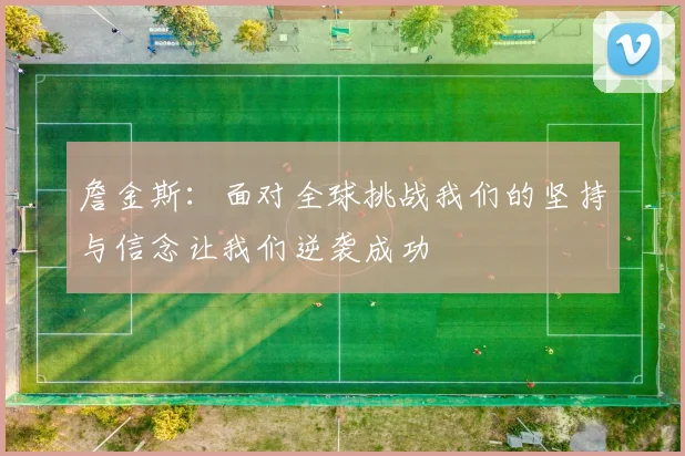 詹金斯：面对全球挑战我们的坚持与信念让我们逆袭成功