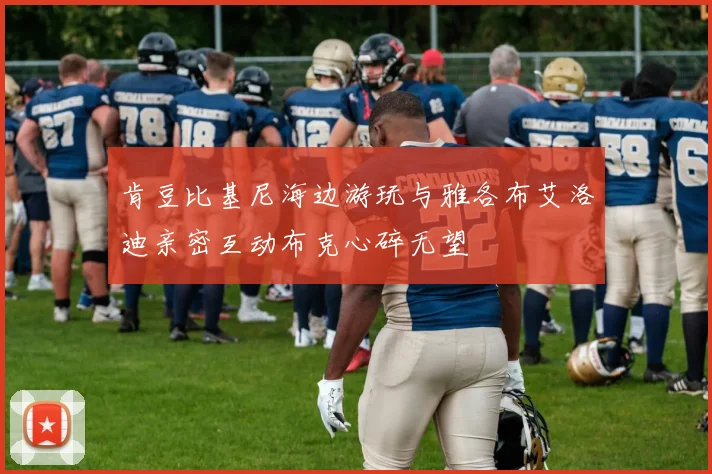 肯豆比基尼海边游玩与雅各布艾洛迪亲密互动布克心碎无望