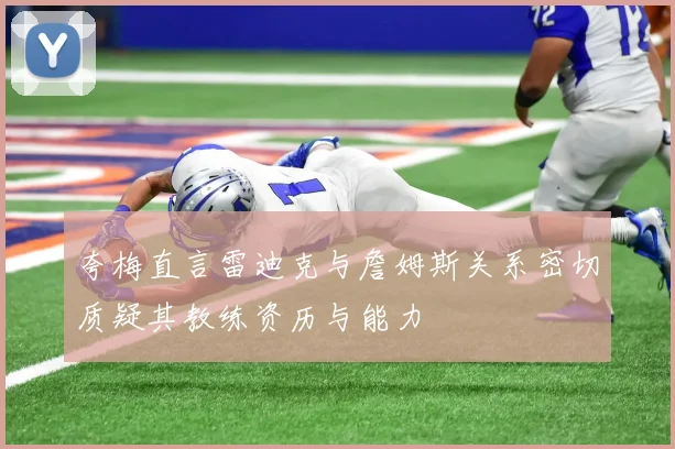 夸梅直言雷迪克与詹姆斯关系密切质疑其教练资历与能力